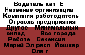 Водитель кат. Е › Название организации ­ Компания-работодатель › Отрасль предприятия ­ Другое › Минимальный оклад ­ 1 - Все города Работа » Вакансии   . Марий Эл респ.,Йошкар-Ола г.